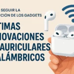 Cómo seguir la evolución de los gadgets: últimas innovaciones en auriculares inalámbricos