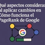 Qué aspectos considerar al aplicar cambios en Cómo funciona el PageRank de Google