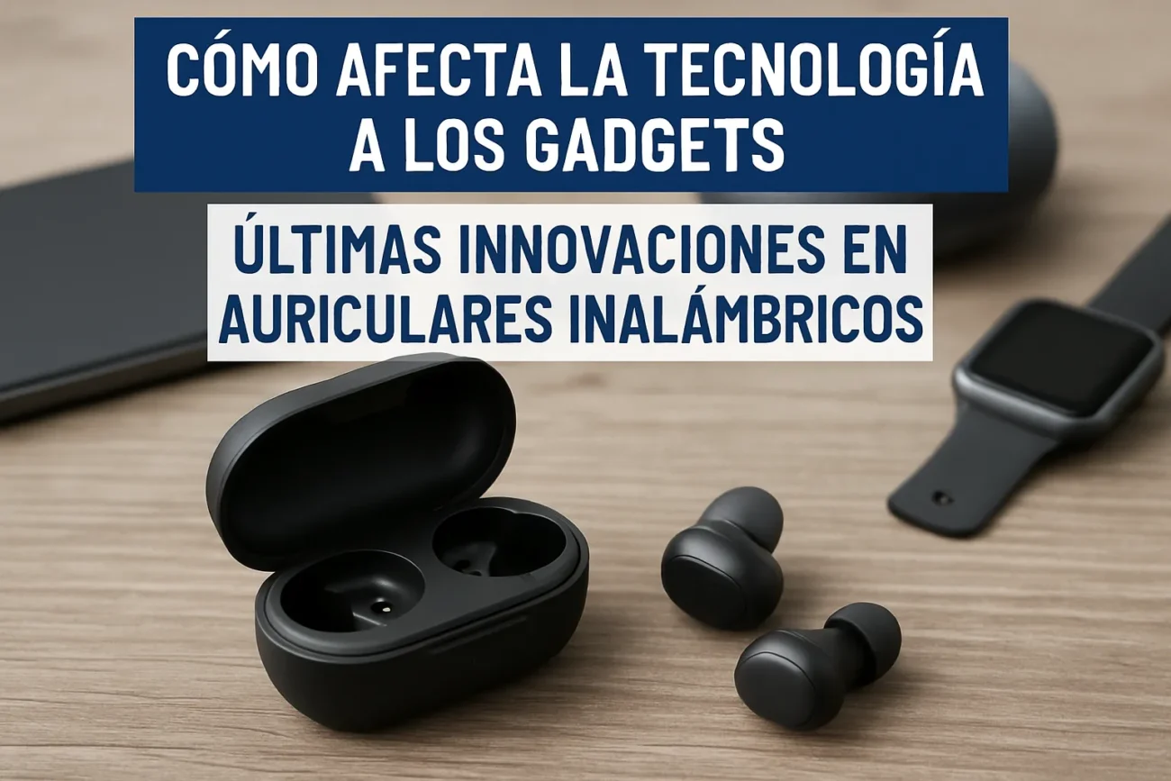 cómo afecta la tecnología a los gadgets en Últimas innovaciones en auriculares inalámbricos