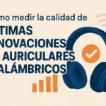 Cómo medir la calidad de las últimas innovaciones en auriculares inalámbricos: guía completa