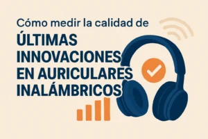 Cómo medir la calidad de las últimas innovaciones en auriculares inalámbricos: guía completa