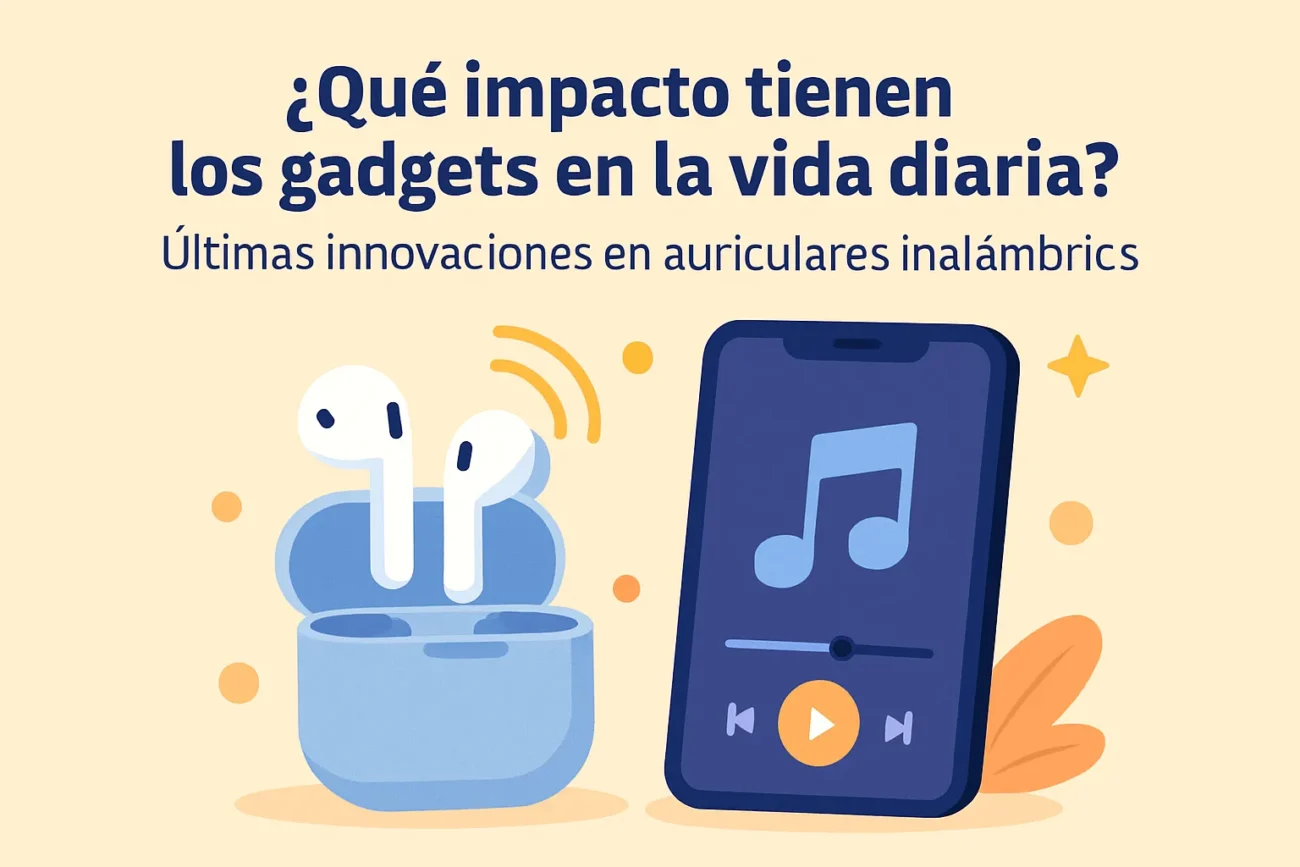 qué impacto tienen los gadgets en la vida diaria Últimas innovaciones en auriculares inalámbricos